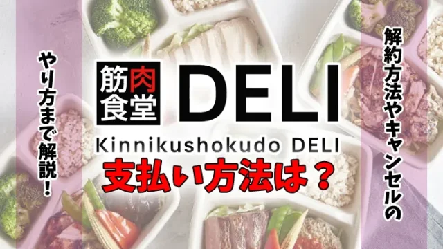 筋肉食堂DELIの支払い方法はクレカだけ？解約方法やキャンセルのやり方を解説