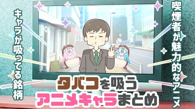 【最新】アニメキャラのタバコ銘柄やタバコを吸う男性、女性キャラまとめ