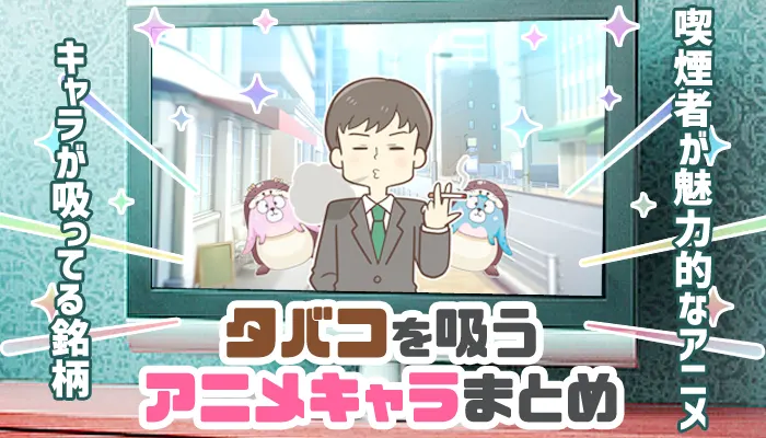 【最新】アニメキャラのタバコ銘柄やタバコを吸う男性、女性キャラまとめ